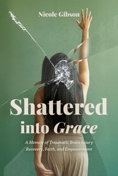Shattered into Grace: A Memoir of Traumatic Brain Injury Recovery, Faith, and Empowerment