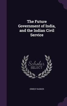 Hardcover The Future Government of India, and the Indian Civil Service Book