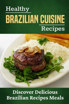 Paperback Healthy Brazilian Cuisine Recipes: Discover Delicious Brazilian Recipes Meals: Healthy Brazilian Meals Book