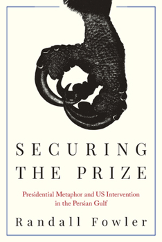 Hardcover Securing the Prize: Presidential Metaphor and Us Intervention in the Persian Gulf Book