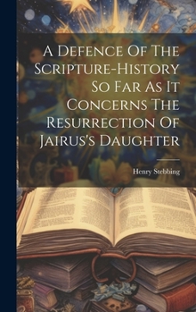 Hardcover A Defence Of The Scripture-history So Far As It Concerns The Resurrection Of Jairus's Daughter Book