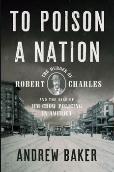 Hardcover To Poison a Nation: The Murder of Robert Charles and the Rise of Jim Crow Policing in America Book