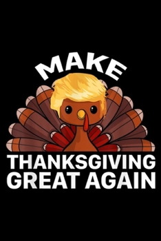 Make Thanksgiving Great Again: Make Thanksgiving Great Again Trump Turkey Funny Journal/Notebook Blank Lined Ruled 6x9 100 Pages