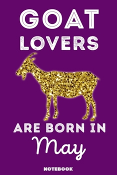 Goat Lovers Are Born In May: 120 Pages, 6x9, Soft Cover, Matte Finish, Lined Goat Journal, Funny Goat Notebook for Women, Gift