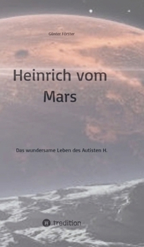 Heinrich vom Mars: Das wundersame Leben des Autisten H.