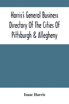 Paperback Harris'S General Business Directory Of The Cities Of Pittsburgh & Allegheny; With The Environs Book