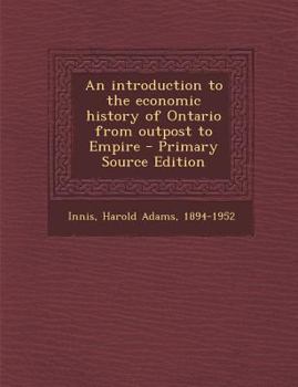 Paperback An Introduction to the Economic History of Ontario from Outpost to Empire - Primary Source Edition Book