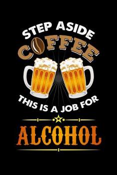Step Aside Coffee This Is A Job for Alcohol: 120 Pages I 6x9 I Graph Paper 4x4 I Cool Craft Beer, Caffeine & Liquor Gifts