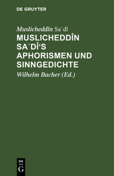 Hardcover Muslicheddîn Sa&#703;dî's Aphorismen Und Sinngedichte: Zum Ersten Male Herausgegeben Und Übersetzt. Mit Beiträgen Zur Biographie Sadî's [Undetermined] Book