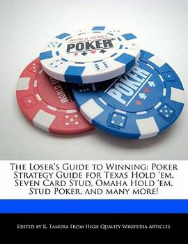 Paperback The Loser's Guide to Winning: Poker Strategy Guide for Texas Hold 'Em, Seven Card Stud, Omaha Hold 'Em, Stud Poker, and Many More! Book