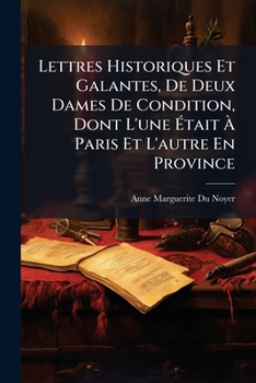 Lettres Historiques Et Galantes, De Deux Dames De Condition, Dont L'une �tait � Paris Et L'autre En Province: Ouvrage Curieux M�lez D'aventures...