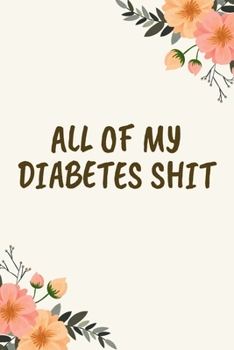 All Of My Diabetes Shit: Daily Diabetic Food Journal And Blood Sugar Tracker For Women And Girls - Floral (6"x9")
