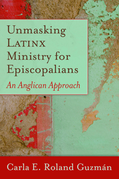 Paperback Unmasking Latinx Ministry for Episcopalians: An Anglican Approach Book