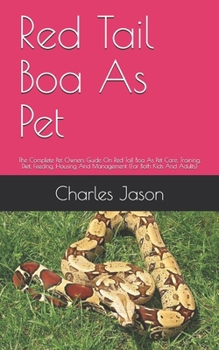 Paperback Red Tail Boa As Pet: The Complete Pet Owners Guide On Red Tail Boa As Pet Care, Training, Diet, Feeding, Housing And Management (For Both K Book