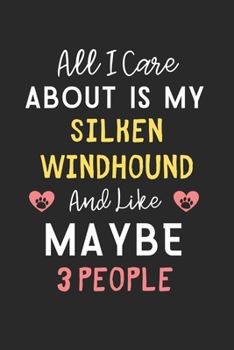 All I care about is my Silken Windhound and like maybe 3 people: Lined Journal, 120 Pages, 6 x 9, Funny Silken Windhound Gift Idea, Black Matte Finish ... Windhound and like maybe 3 people Journal)