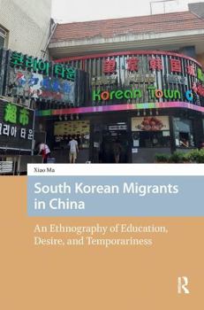 South Korean Migrants in China: An Ethnography of Education, Desire, and Temporariness