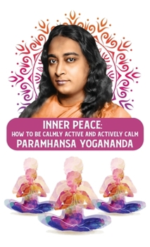 Hardcover Inner Peace: How to Be Calmly Active and Actively Calm: How to Be Calmly Active and Actively Calm Paramhansa Yogananda Book