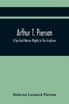 Paperback Arthur T. Pierson; A Spiritual Warrior Mighty In The Scriptures; A Leader In The Modern Missionary Crusade Book