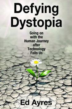 Paperback Defying Dystopia: Going on with the Human Journey After Technology Fails Us Book