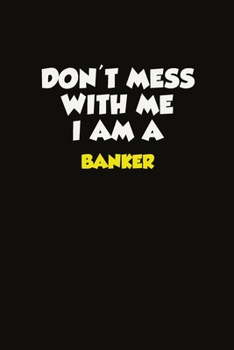 Paperback Don't Mess With Me I Am A Banker: Career journal, notebook and writing journal for encouraging men, women and kids. A framework for building your care Book