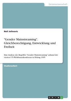 Gender Mainstreaming. Gleichberechtigung, Entwicklung und Freiheit: Eine Analyse des Begriffes Gender Mainstreaming anhand der vierten UN-Weltfrauenkonferenz in Peking 1995