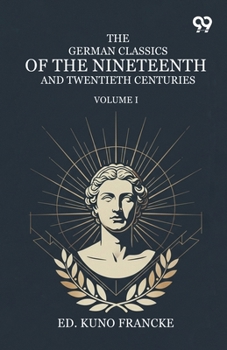 The German Classics Of The Nineteenth And Twentieth Centuries: Volume I
