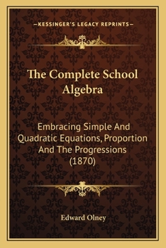 Paperback The Complete School Algebra: Embracing Simple And Quadratic Equations, Proportion And The Progressions (1870) Book