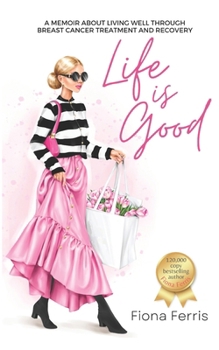 Life Is Good: A memoir about living well through breast cancer treatment and recovery