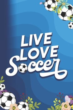 Live Love Soccer: Colorful Flowers And Soccer Balls Design Blank Lined Notebook Journal Diary 6x9