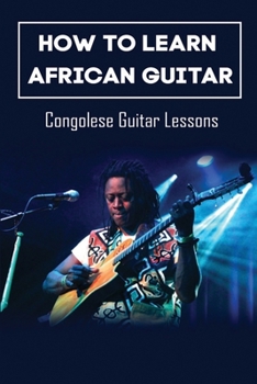 Paperback How To Learn African Guitar: Congolese Guitar Lessons: Congolese Guitar Chords Book
