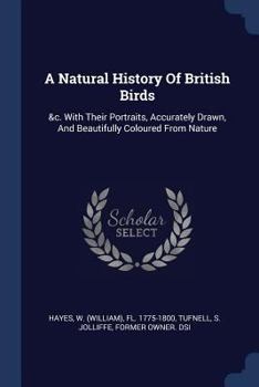 Paperback A Natural History Of British Birds: &c. With Their Portraits, Accurately Drawn, And Beautifully Coloured From Nature Book