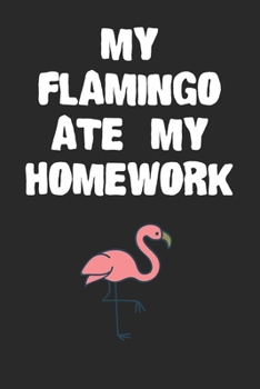 Paperback My Flamingo Ate My Homework Notebook: Funny Flamingo Gift Journal For Boys Girls Men Women and Adult Flamingo Lovers Book