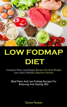 Paperback Low Fodmap Diet: Complete Plans And Simple Recipes For Real Weight Loss And A Healthy Digestive System (Meal Plans And Low-Fodmap Recipes For Relievin Book