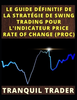 Paperback Le Guide Définitif de la Stratégie de Swing Trading Pour l'Indicateur Price Rate of Change (Proc) [French] Book