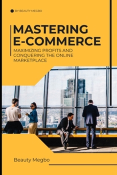 Paperback Mastering E-Commerce: Maximizing Profits And Conquering The Online Market Place Book
