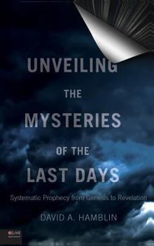 Hardcover Unveiling the Mysteries of the Last Days: Systematic Prophecy from Genesis to Revelation Book