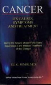 Cancer: Its Causes, Symptoms and Treatment, Giving the Results of Over Forty Years' Experience in the Medical Treatment of This Disease