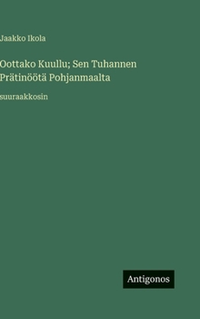 Oottako Kuullu; Sen Tuhannen Prätinöötä Pohjanmaalta: suuraakkosin (Finnish Edition)