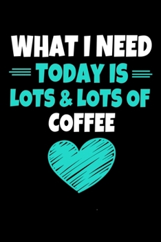 Paperback What I Need Today Is Lots Lots Coffee: Coffee Journal Gift 120 Blank Lined Page Book