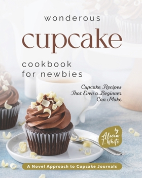 Paperback Wonderous Cupcake Cookbook for Newbies: Cupcake Recipes That Even a Beginner Can Make Book