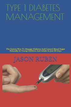 Paperback Type 1 Diabetes Management: The Easiest Way To Manage Diabetes And Control Blood Sugar Naturally In Young Children And Adults In Just 30 Days Book