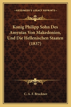 Paperback Konig Philipp Sohn Des Amyntas Von Makedonien, Und Die Hellenischen Staaten (1837) [German] Book