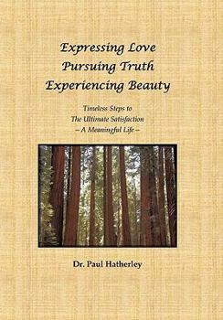 Paperback Expressing Love--Pursuing Truth--Experiencing Beauty: Timeless Steps to the Ultimate Satisfaction--A Meaningful Life Book