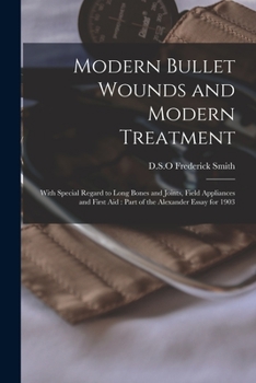 Paperback Modern Bullet Wounds and Modern Treatment: With Special Regard to Long Bones and Joints, Field Appliances and First Aid: Part of the Alexander Essay f Book