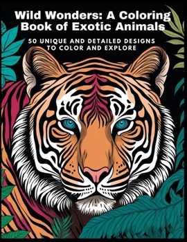 Wild Wonders: A Coloring Book of Exotic Animals: 50 Unique and Detailed Designs to Color and Explore