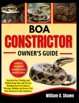 BOA CONSTRICTOR OWNER’S GUIDE: Essential Care, Feeding, and Habitat Setup Tips with Proven Handling Secrets to Raise a Thriving, Healthy, and Stress-Free Boa Constrictor with Confidence