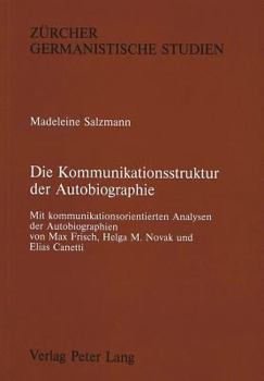 Die Kommunikationsstruktur Der Autobiographie: Mit Kommunikationsorientierten Analysen Der Autobiographien Von Max Frisch, Helga M. Novak Und Elias Ca