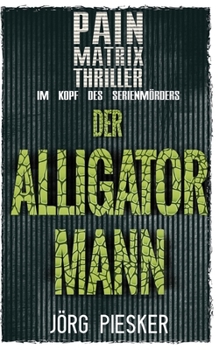 Der Alligatormann: Pain Matrix Thriller - im Kopf des Serienmörders (German Edition)