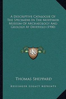 Paperback A Descriptive Catalogue Of The Specimens In The Mortimer Museum Of Archaeology And Geology At Driffield (1900) Book