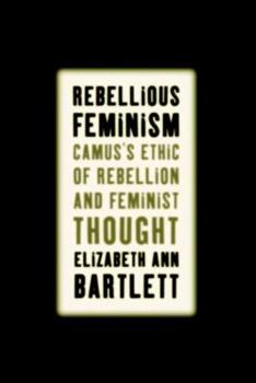 Hardcover Rebellious Feminism: Camus's Ethic of Rebellion and Feminist Thought Book